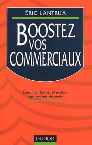 Boostez vos commerciaux : entraîner former et évaluer ses équipes de vente - Lantrua Eric